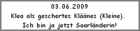03.06.2009
Klea als geschertes Kläänes (Kleine). 
Ich bin ja jetzt Saarländerin!